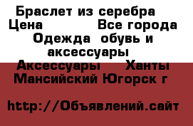 Браслет из серебра  › Цена ­ 5 000 - Все города Одежда, обувь и аксессуары » Аксессуары   . Ханты-Мансийский,Югорск г.